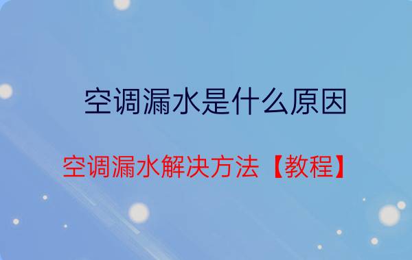 空调漏水是什么原因 空调漏水解决方法【教程】